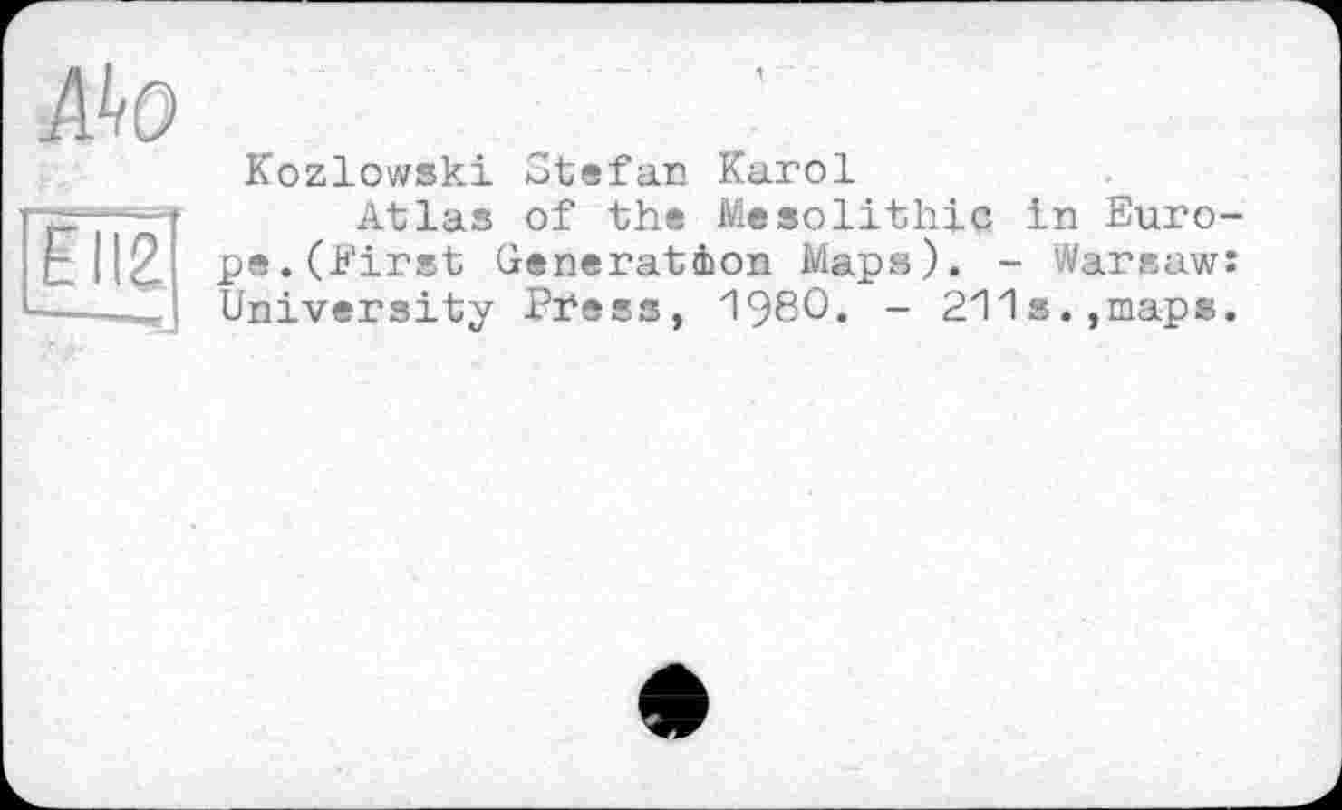 ﻿Ako
ÊÎÏ2
Kozlowski Stefan Karol
Atlas of the Mesolithic in Europe. (First Generation Maps). - Warsaw; University Press, 1980« - 211s.,maps.